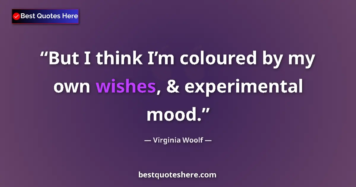 Quote by Virginia Woolf: But I think I’m coloured by my own wishes, & experimental mood....