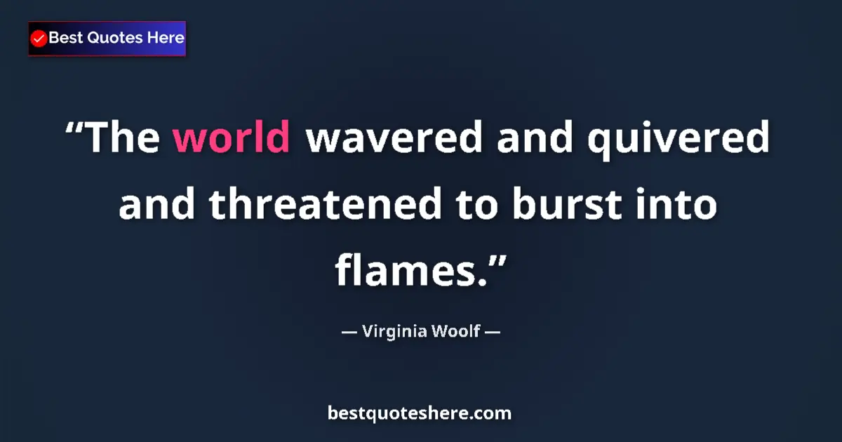 Quote by Virginia Woolf: The world wavered and quivered and threatened to burst into flames....