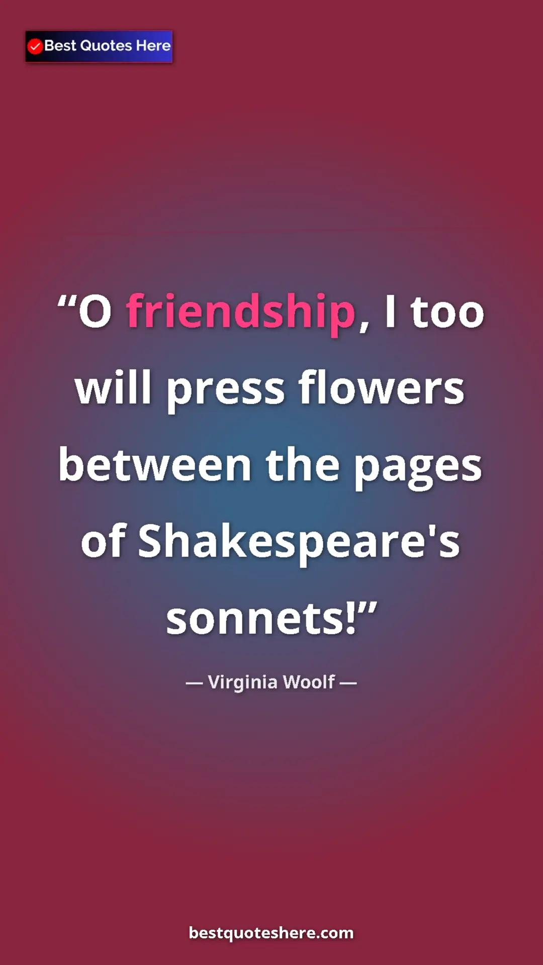 Pinterest quote poster by Virginia Woolf: "O friendship, I too will press flowers between the pages of..."