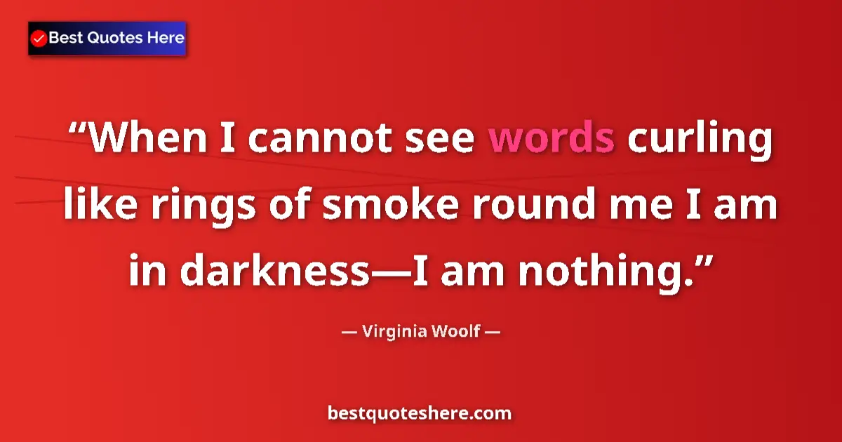 Quote by Virginia Woolf: When I cannot see words curling like rings of smoke round me I am in darkness—I am nothing....