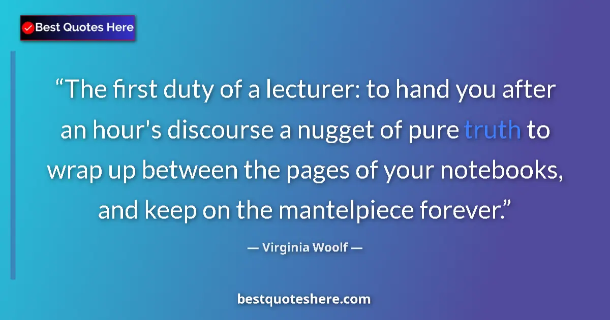 Quote by Virginia Woolf: The first duty of a lecturer: to hand you after an hour's discourse a nugget of pure truth to wrap u...