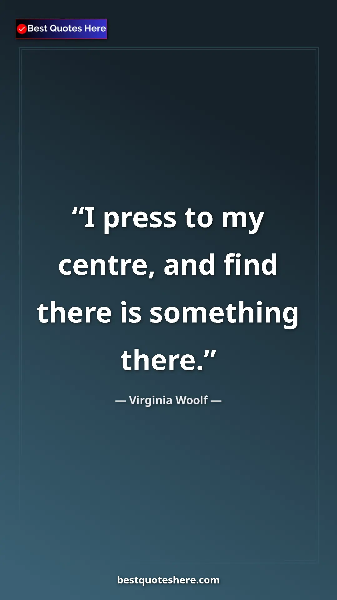 Pinterest quote poster by Virginia Woolf: "I press to my centre, and find there is something there."