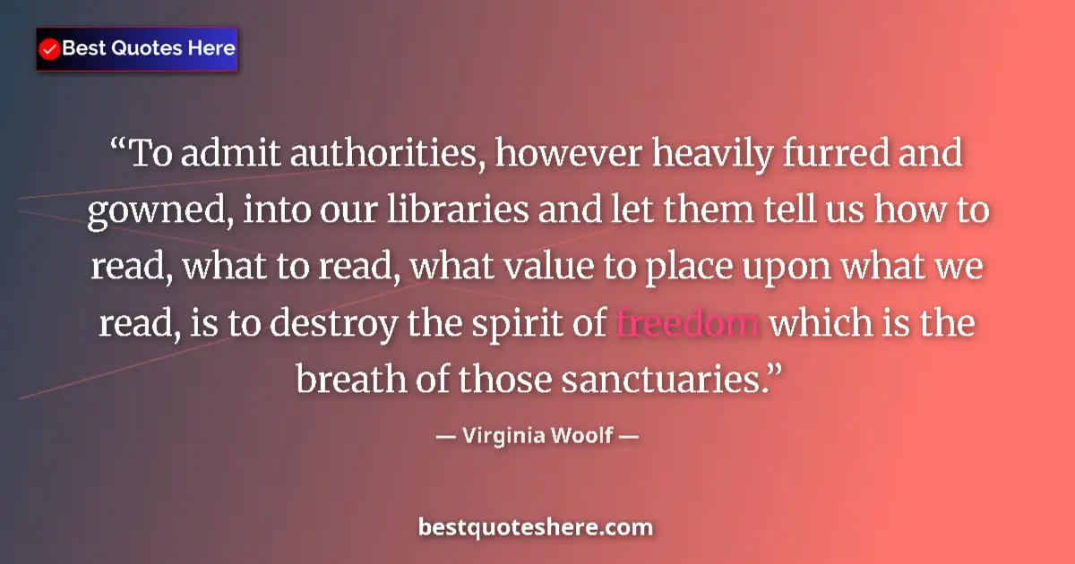 Quote by Virginia Woolf: To admit authorities, however heavily furred and gowned, into our libraries and let them tell us how...