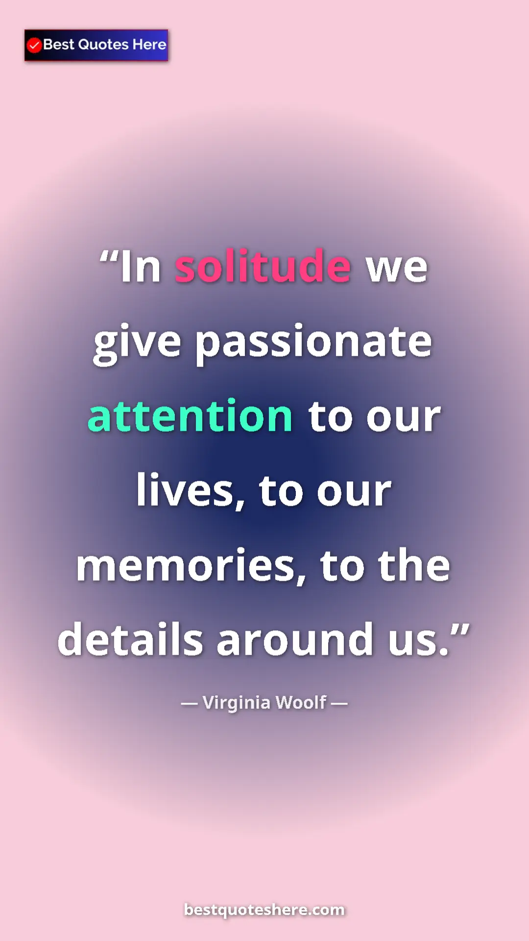 Virginia Woolf Quote Card: "In solitude we give passionate attention to our lives, to..." Pinterest quote poster by Virginia Woolf: "In solitude we give passionate attention to our lives, to..."