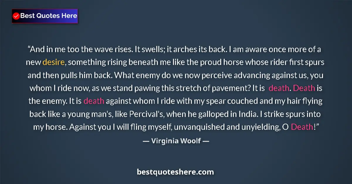 Quote by Virginia Woolf: And in me too the wave rises. It swells; it arches its back. I am aware once more of a new desire, s...