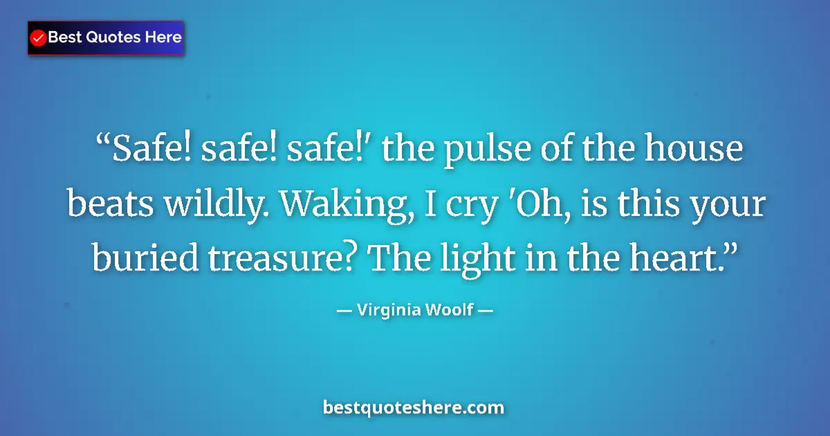 Quote by Virginia Woolf: Safe! safe! safe!' the pulse of the house beats wildly. Waking, I cry 'Oh, is this your buried treas...