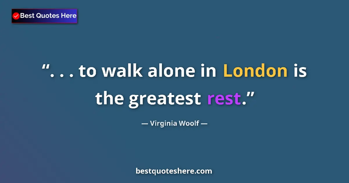Quote by Virginia Woolf: . . . to walk alone in London is the greatest rest....