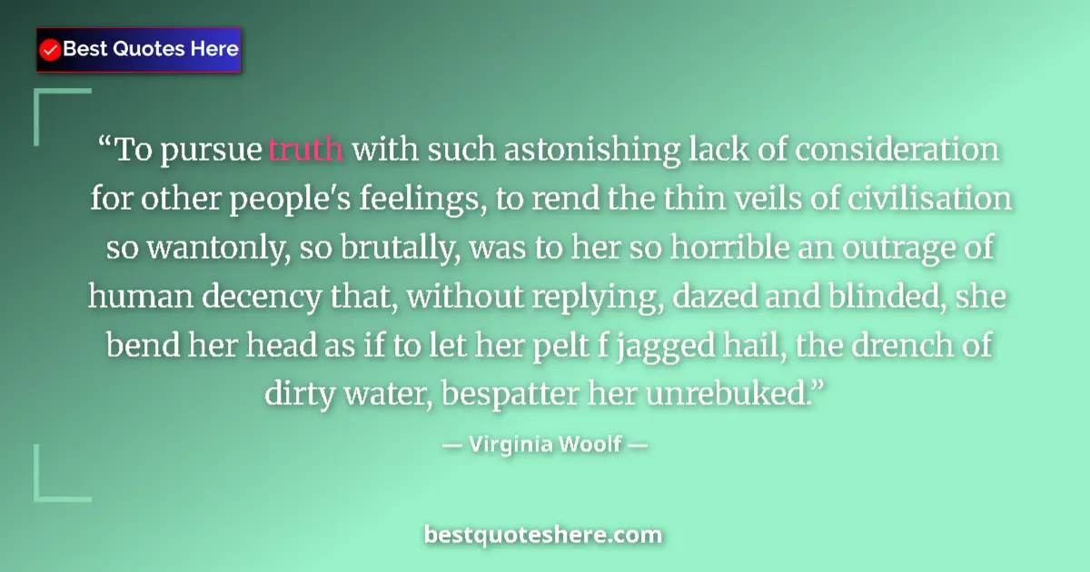 Quote by Virginia Woolf: To pursue truth with such astonishing lack of consideration for other people's feelings, to rend the...