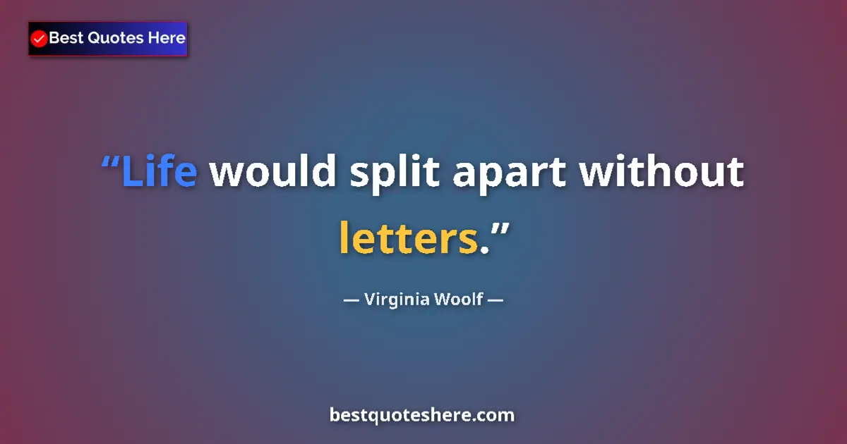Quote by Virginia Woolf: Life would split apart without letters....