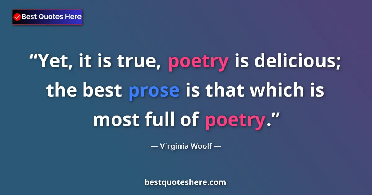 Quote by Virginia Woolf: Yet, it is true, poetry is delicious; the best prose is that which is most full of poetry....
