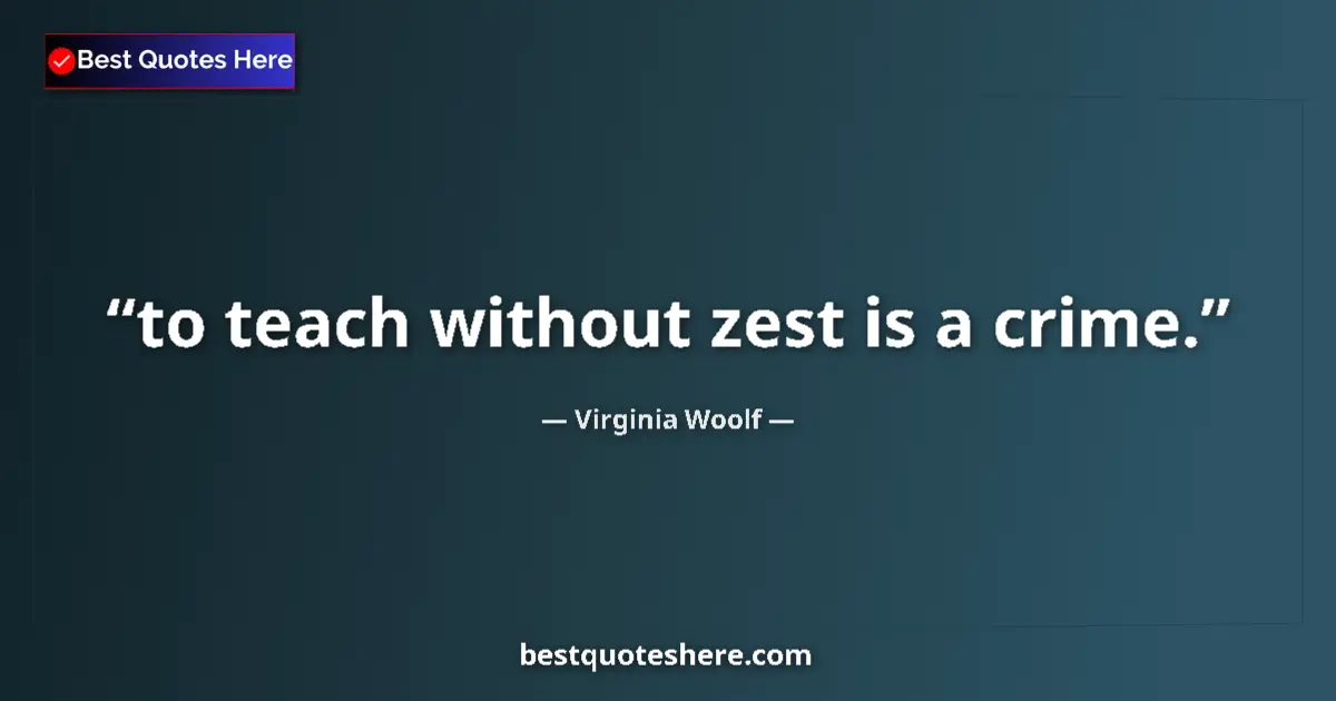 Quote by Virginia Woolf: to teach without zest is a crime....