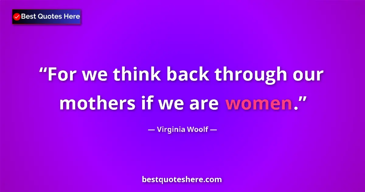 Quote by Virginia Woolf: For we think back through our mothers if we are women....