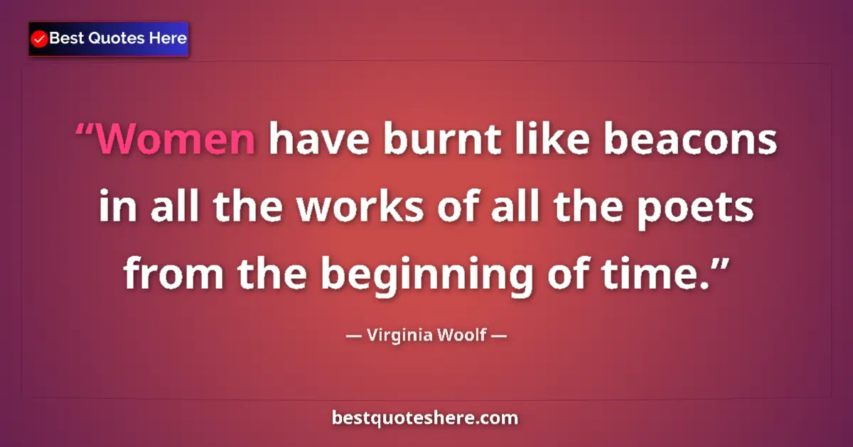 Quote by Virginia Woolf: Women have burnt like beacons in all the works of all the poets from the beginning of time....