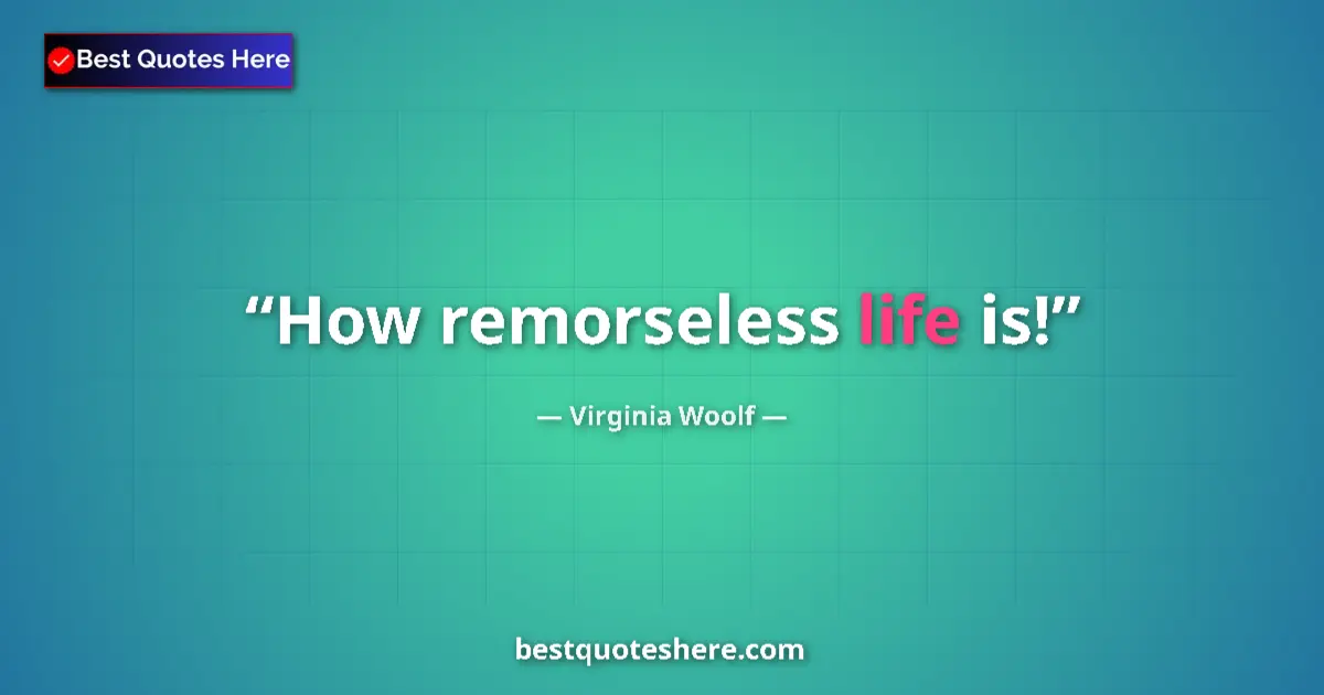 Quote by Virginia Woolf: How remorseless life is!...