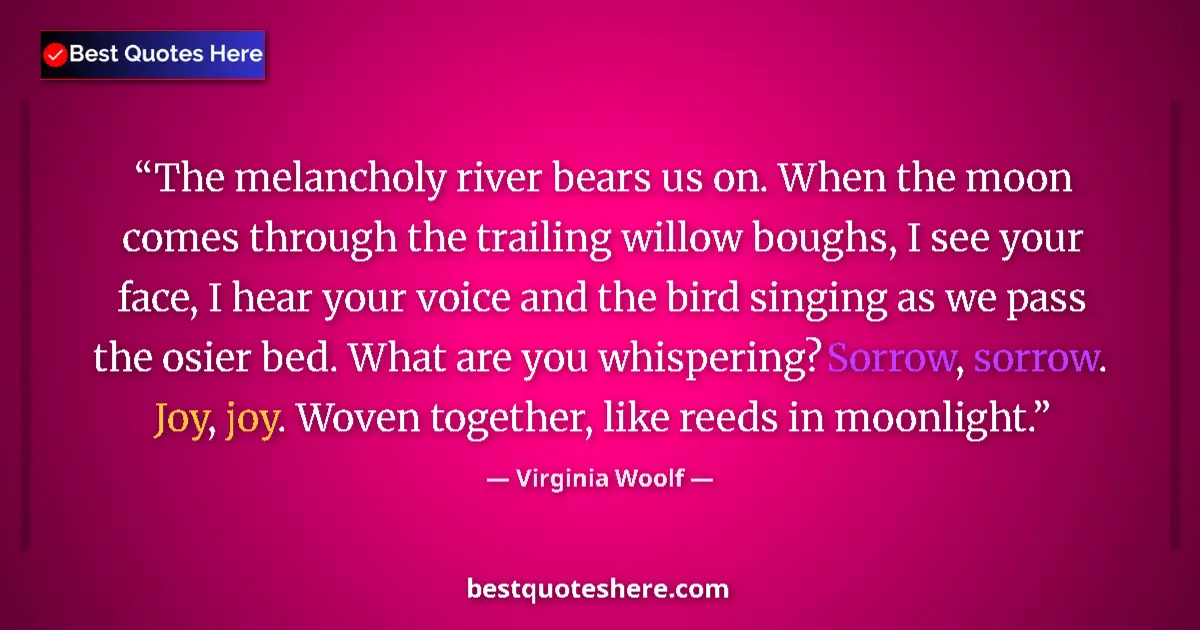 Quote by Virginia Woolf: The melancholy river bears us on. When the moon comes through the trailing willow boughs, I see your...