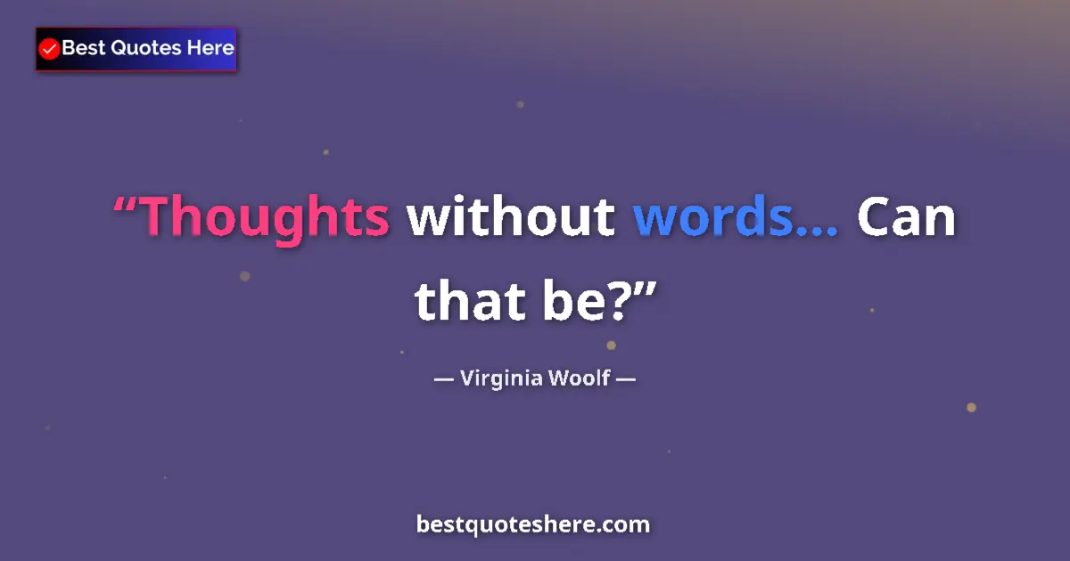 Quote by Virginia Woolf: Thoughts without words… Can that be?...