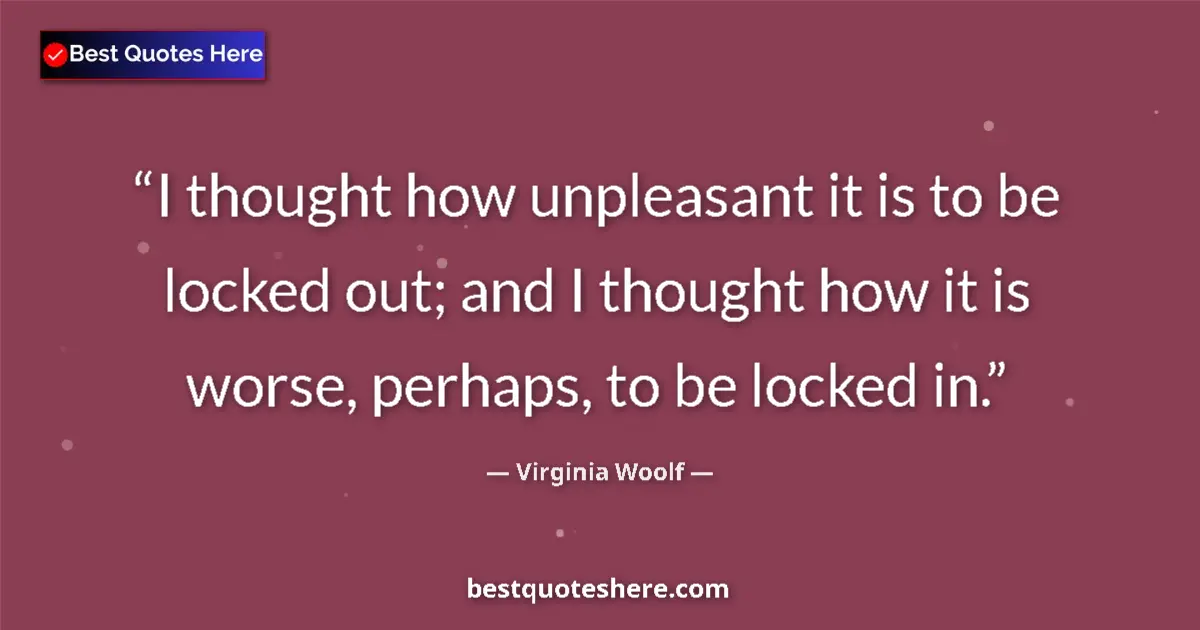 Quote by Virginia Woolf: I thought how unpleasant it is to be locked out; and I thought how it is worse, perhaps, to be locke...