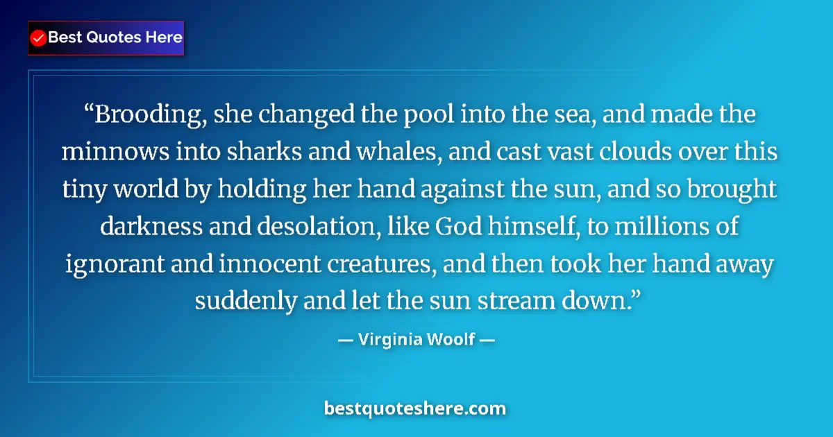 Quote by Virginia Woolf: Brooding, she changed the pool into the sea, and made the minnows into sharks and whales, and cast v...