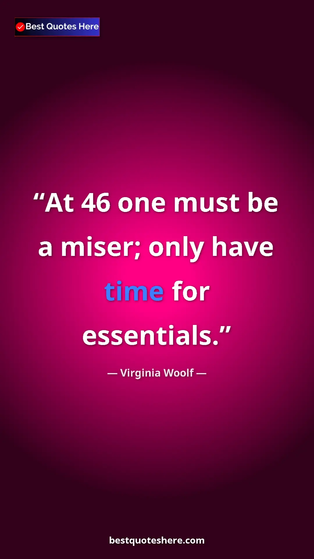 Virginia Woolf Quote Card: "At 46 one must be a miser; only have time for essentials." Pinterest quote poster by Virginia Woolf: "At 46 one must be a miser; only have time for essentials."