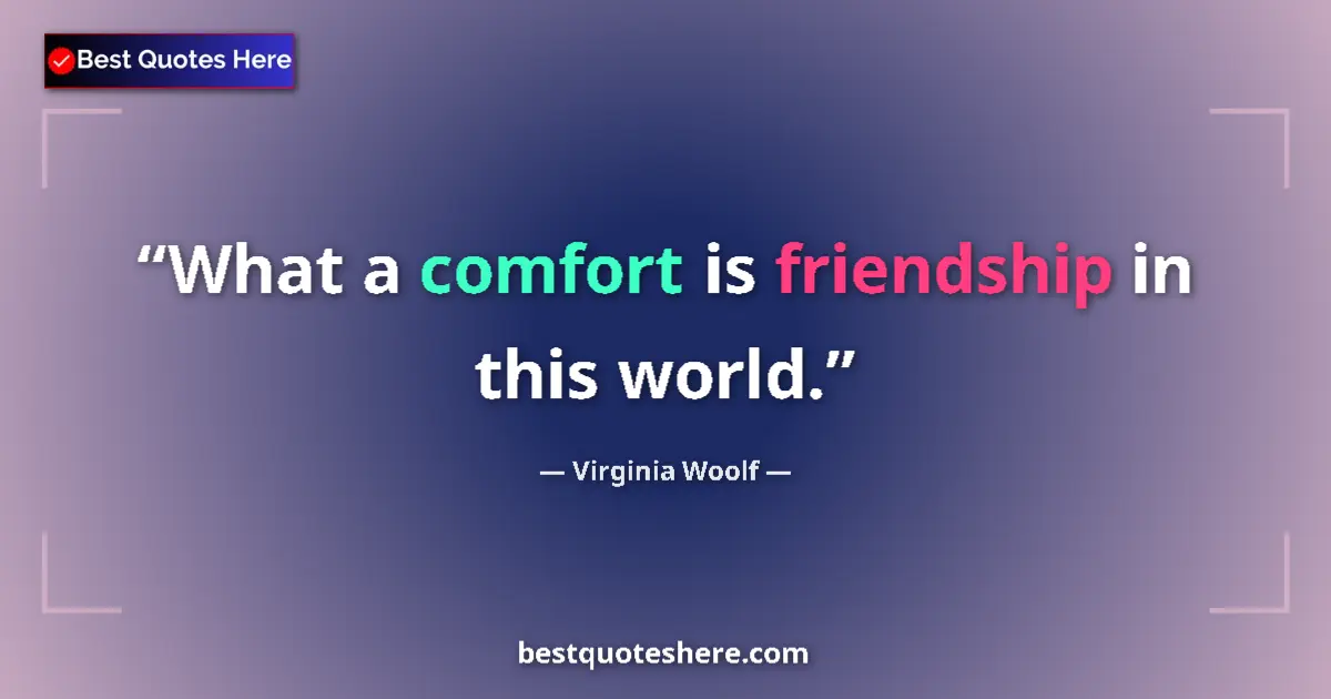 Quote by Virginia Woolf: What a comfort is friendship in this world....