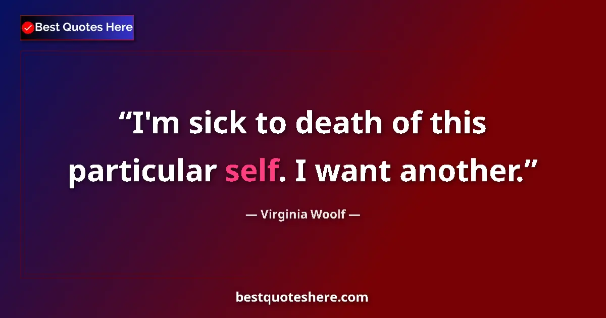 Quote by Virginia Woolf: I'm sick to death of this particular self. I want another....