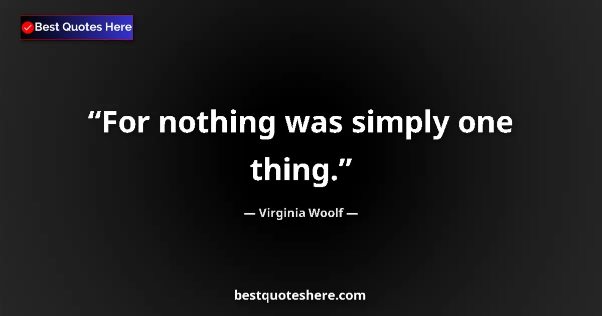 Quote by Virginia Woolf: For nothing was simply one thing....