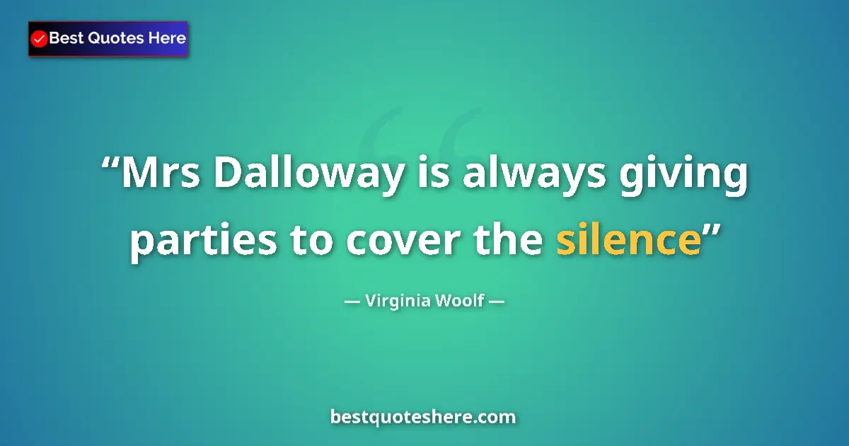 Quote by Virginia Woolf: Mrs Dalloway is always giving parties to cover the silence...