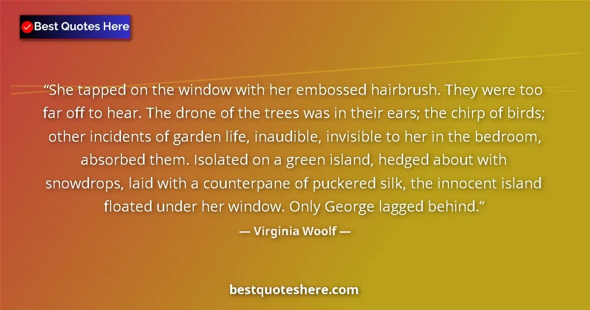 Quote by Virginia Woolf: She tapped on the window with her embossed hairbrush. They were too far off to hear. The drone of th...