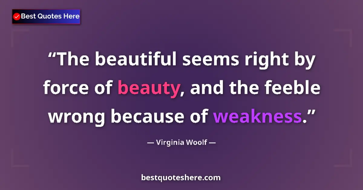 Quote by Virginia Woolf: The beautiful seems right by force of beauty, and 