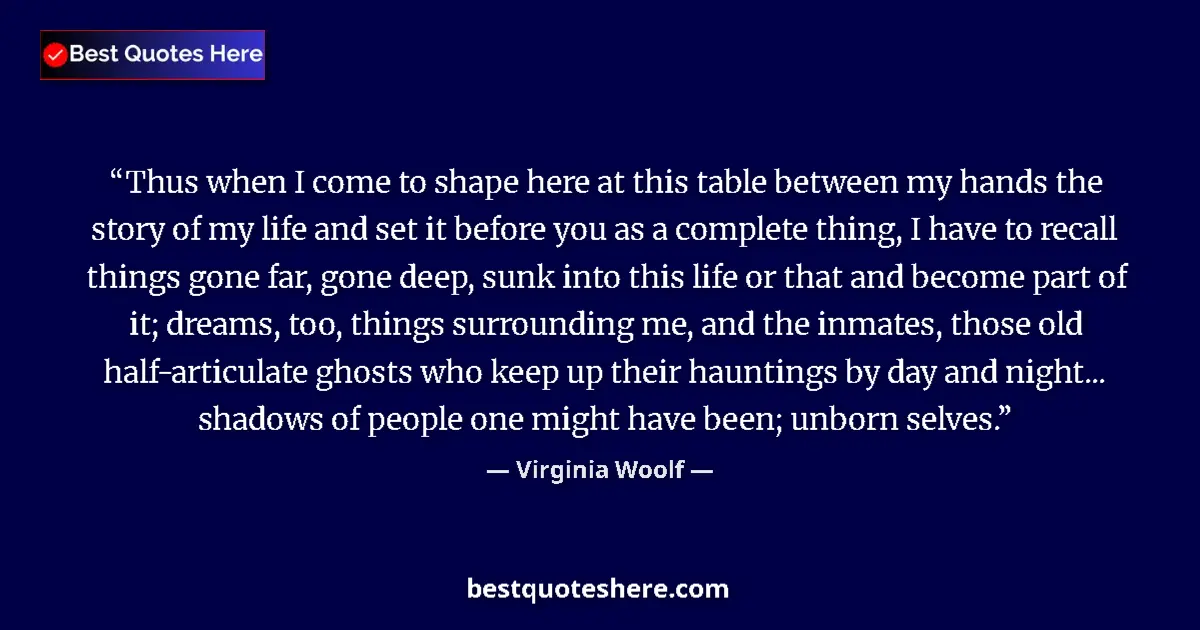 Quote by Virginia Woolf: Thus when I come to shape here at this table between my hands the story of my life and set it before...