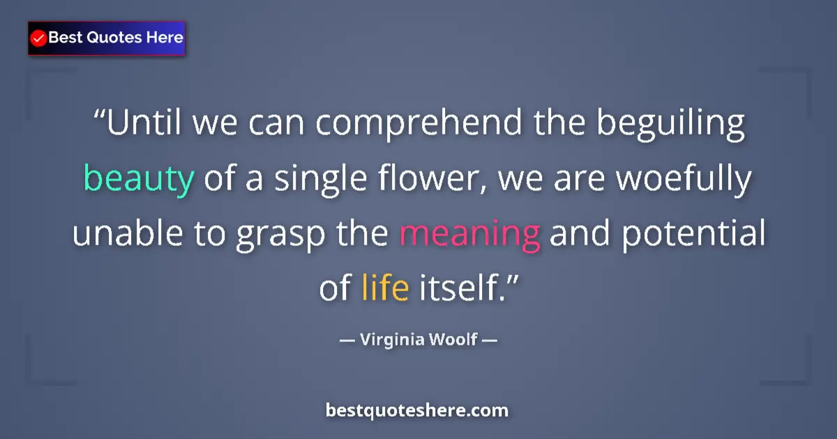 Image for the quote by Virginia Woolf: Until we can comprehend the beguiling beauty of a single flower, we are woefully unable to grasp the...