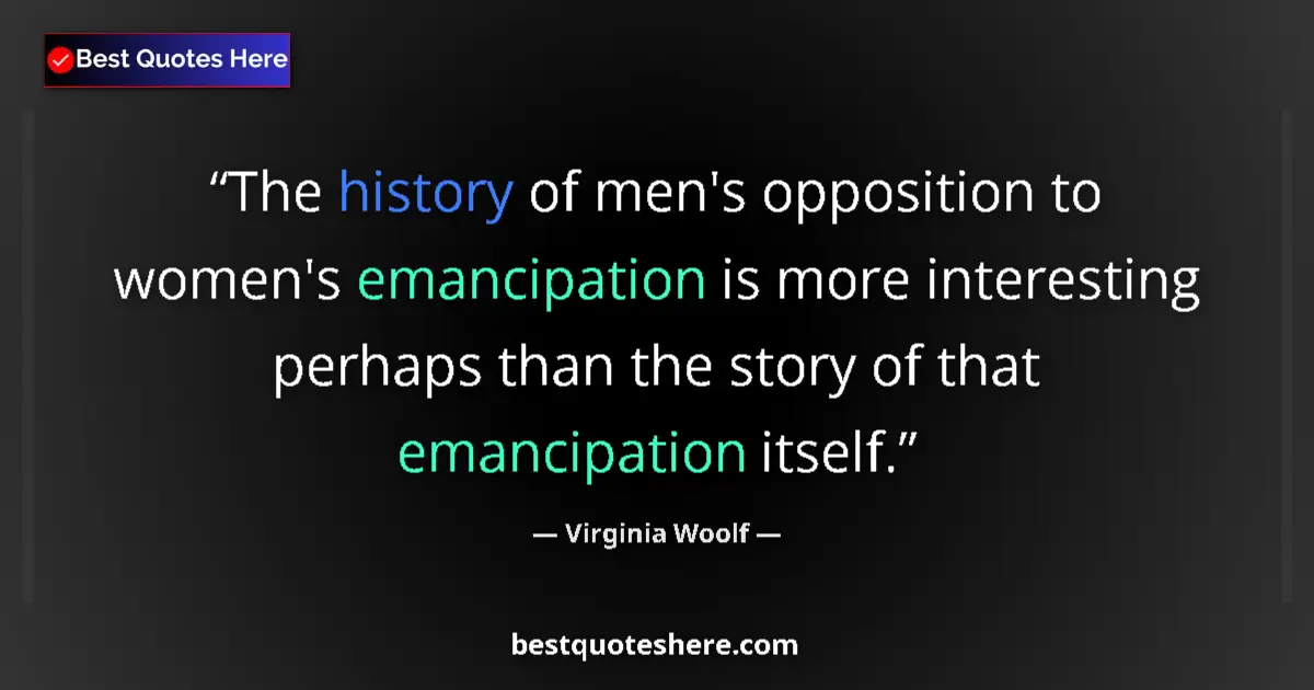 Quote by Virginia Woolf: The history of men's opposition to women's emancipation is more interesting perhaps than the story o...