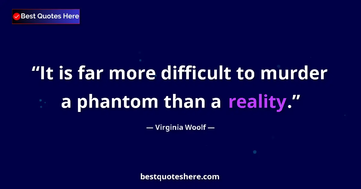 Quote by Virginia Woolf: It is far more difficult to murder a phantom than a reality....