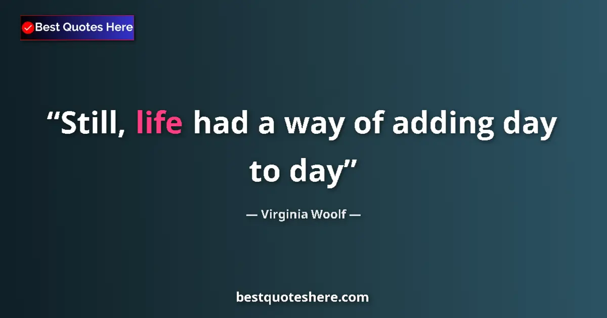 Quote by Virginia Woolf: Still, life had a way of adding day to day...