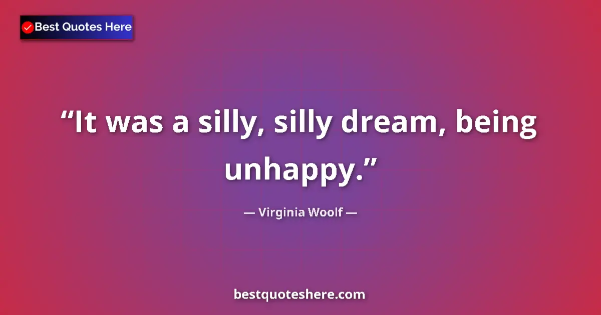 Quote by Virginia Woolf: It was a silly, silly dream, being unhappy....