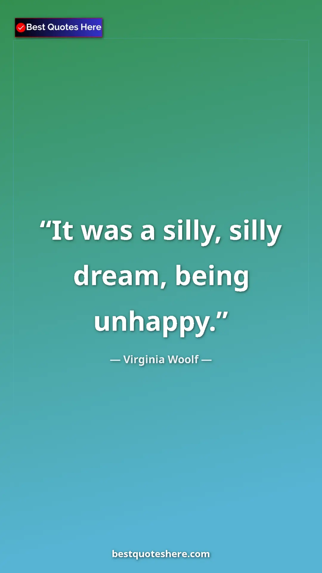 Pinterest quote poster by Virginia Woolf: "It was a silly, silly dream, being unhappy."
