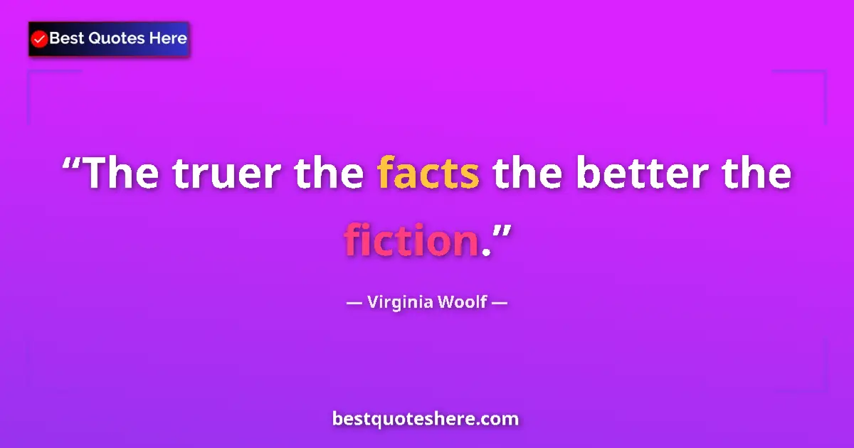 Quote by Virginia Woolf: The truer the facts the better the fiction....