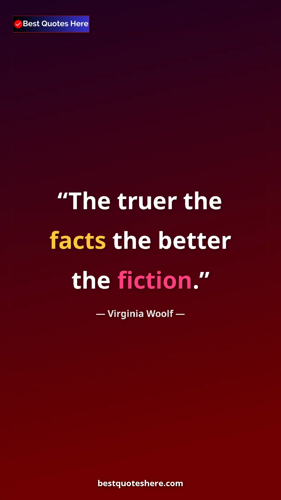 Virginia Woolf Quote Card: "The truer the facts the better the fiction." Pinterest quote poster by Virginia Woolf: "The truer the facts the better the fiction."
