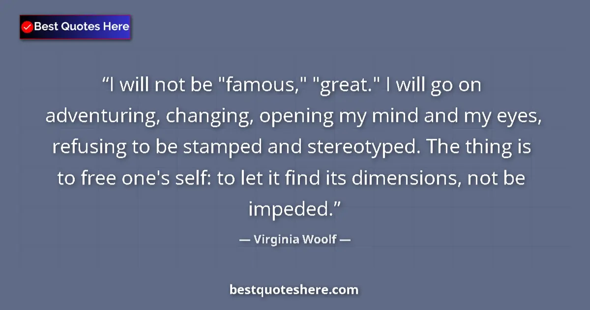 Virginia Woolf Quote: "I will not be "famous," "great." I will go on adventuring,..." Virginia Woolf quote: "I will not be "famous," "great." I will go on adventuring,..."