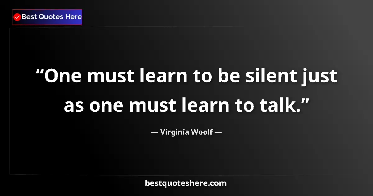 Quote by Virginia Woolf: One must learn to be silent just as one must learn to talk....