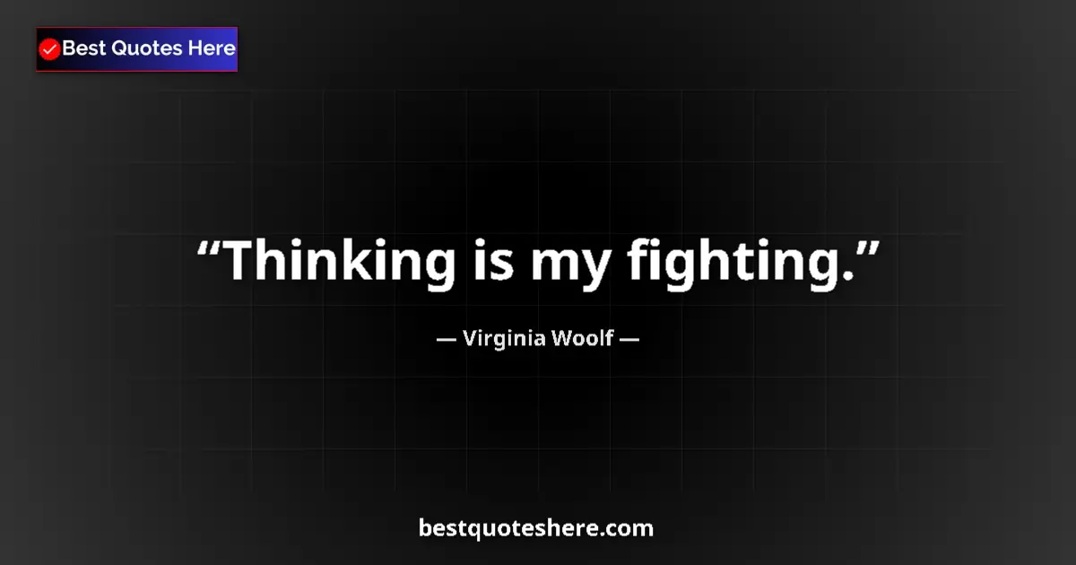 Quote by Virginia Woolf: Thinking is my fighting....