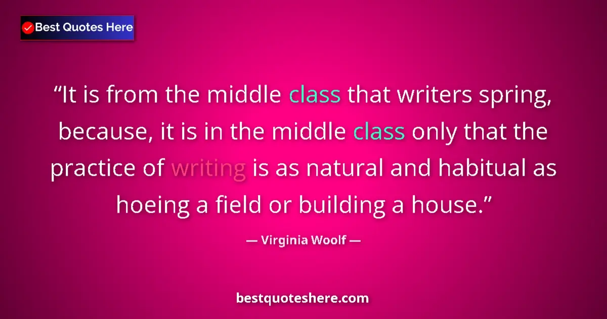 Quote by Virginia Woolf: It is from the middle class that writers spring, b