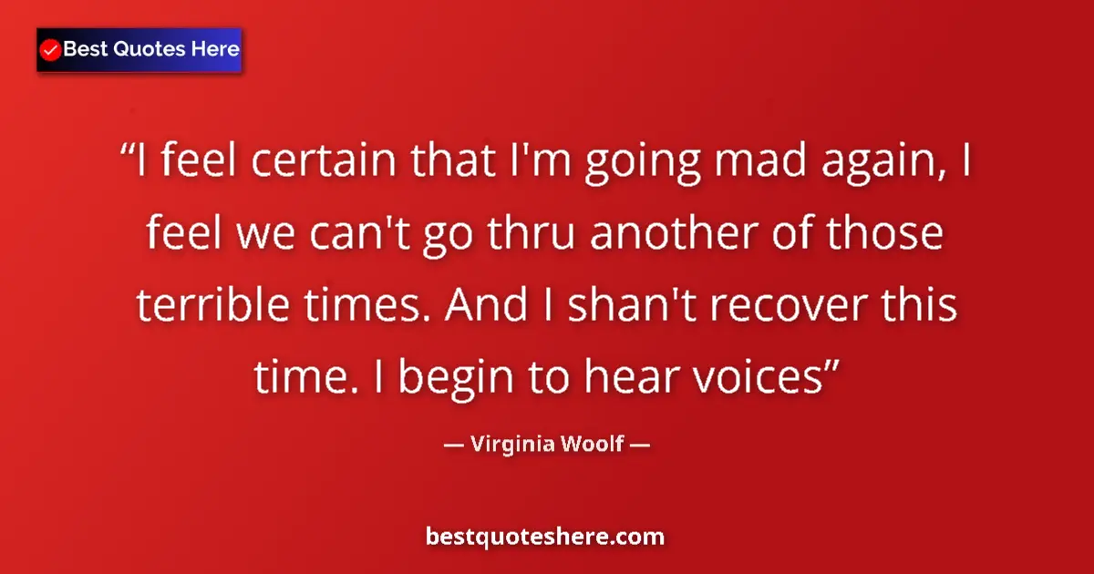 Quote by Virginia Woolf: I feel certain that I'm going mad again, I feel we can't go thru another of those terrible times. An...