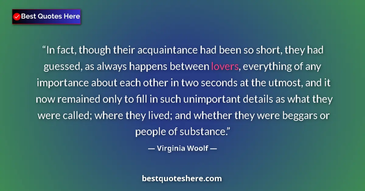 Quote by Virginia Woolf: In fact, though their acquaintance had been so short, they had guessed, as always happens between lo...