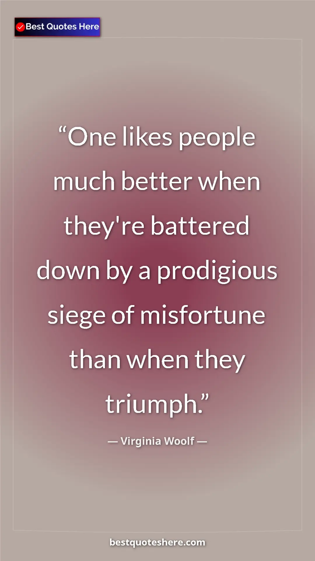 Virginia Woolf Quote Card: "One likes people much better when they're battered down by..." Pinterest quote poster by Virginia Woolf: "One likes people much better when they're battered down by..."