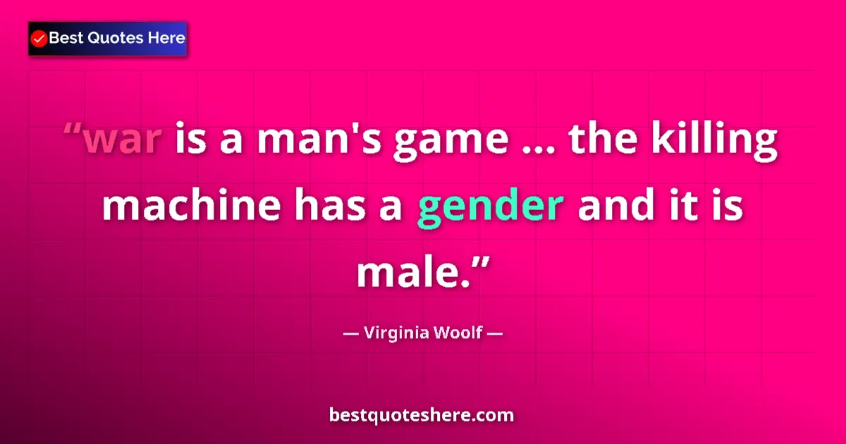 Quote by Virginia Woolf: war is a man's game ... the killing machine has a gender and it is male....