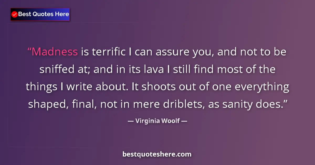 Quote by Virginia Woolf: Madness is terrific I can assure you, and not to b