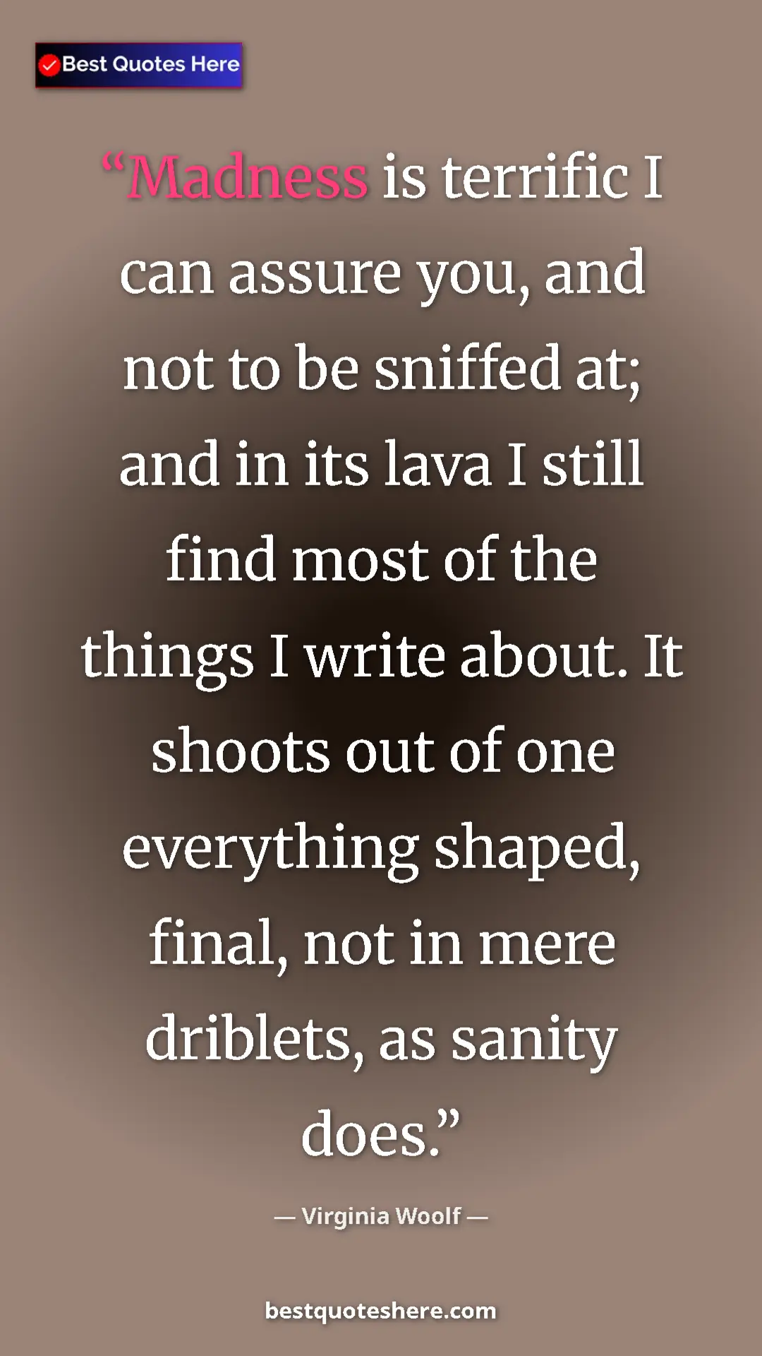 Pinterest quote poster by Virginia Woolf: "Madness is terrific I can assure you, and not to be sniffed..."