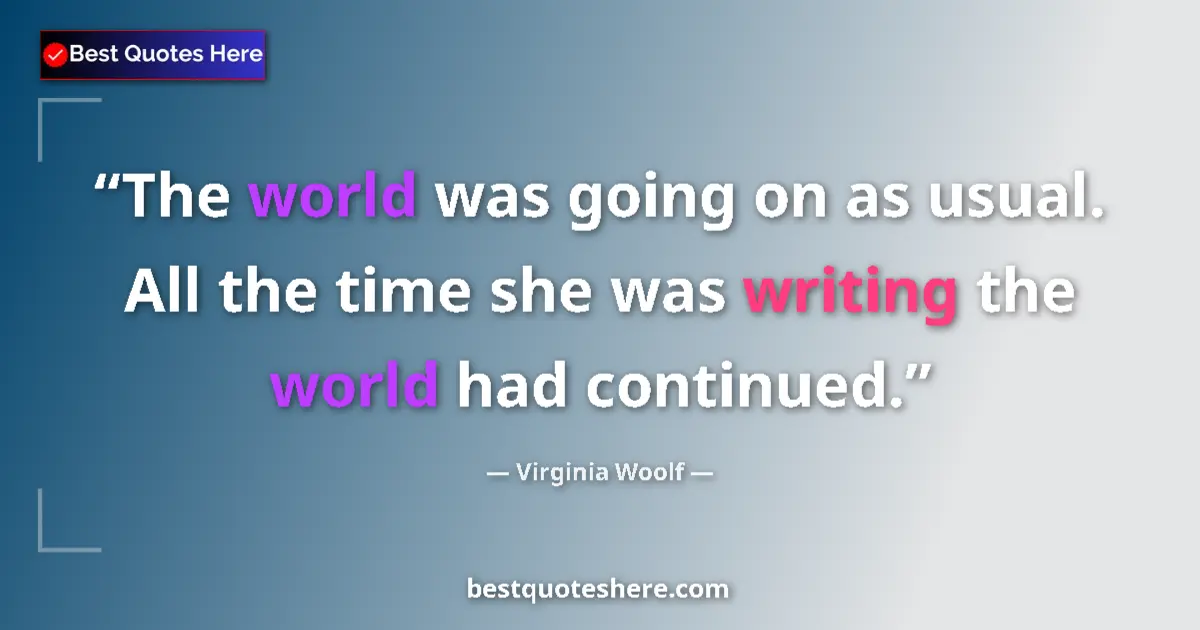 Quote by Virginia Woolf: The world was going on as usual. All the time she