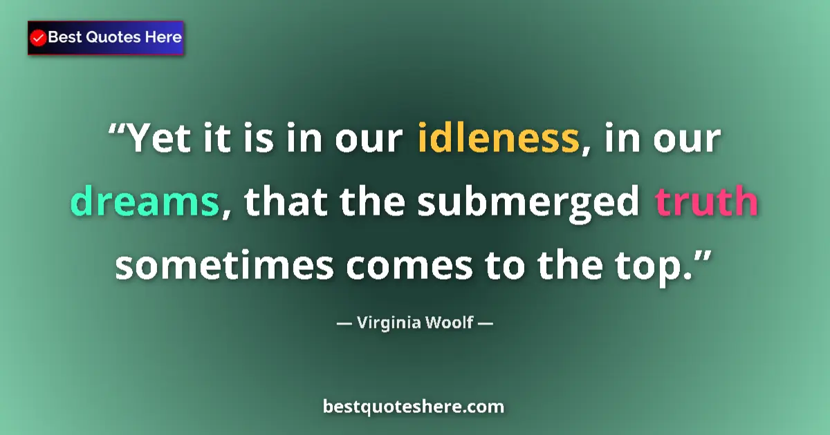 Quote by Virginia Woolf: Yet it is in our idleness, in our dreams, that the submerged truth sometimes comes to the top....
